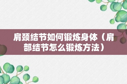 肩颈结节如何锻炼身体（肩部结节怎么锻炼方法）