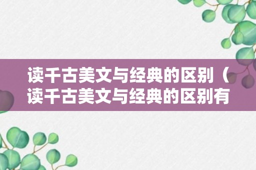 读千古美文与经典的区别（读千古美文与经典的区别有哪些）