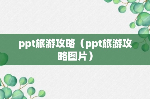 ppt旅游攻略（ppt旅游攻略图片）