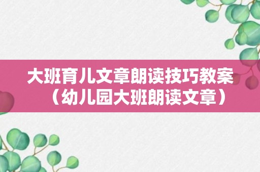 大班育儿文章朗读技巧教案（幼儿园大班朗读文章）