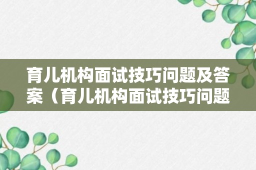 育儿机构面试技巧问题及答案（育儿机构面试技巧问题及答案大全）