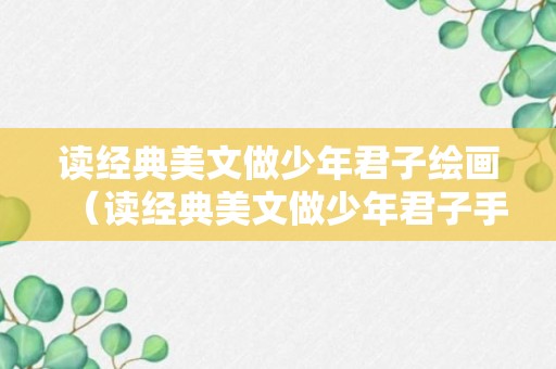 读经典美文做少年君子绘画（读经典美文做少年君子手抄报）