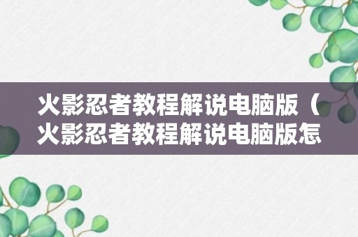 火影忍者教程解说电脑版（火影忍者教程解说电脑版怎么下载）