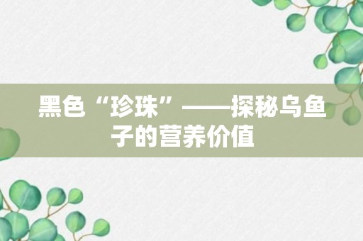 黑色“珍珠”——探秘乌鱼子的营养价值