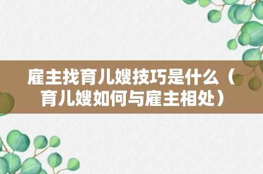 雇主找育儿嫂技巧是什么（育儿嫂如何与雇主相处）