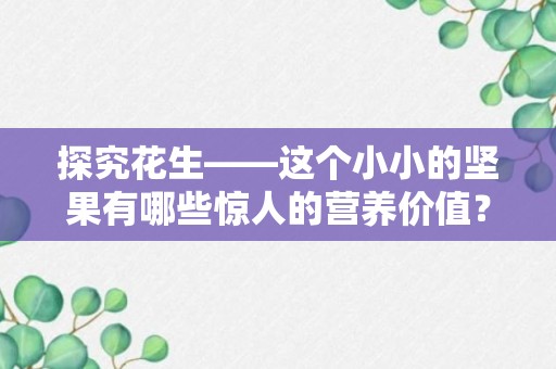 探究花生——这个小小的坚果有哪些惊人的营养价值？