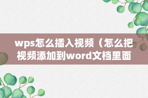 wps怎么插入视频（怎么把视频添加到word文档里面）