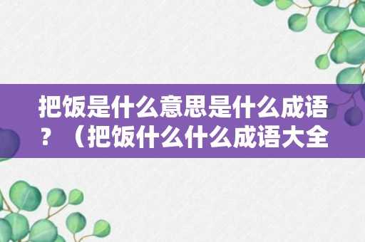 把饭是什么意思是什么成语？（把饭什么什么成语大全）