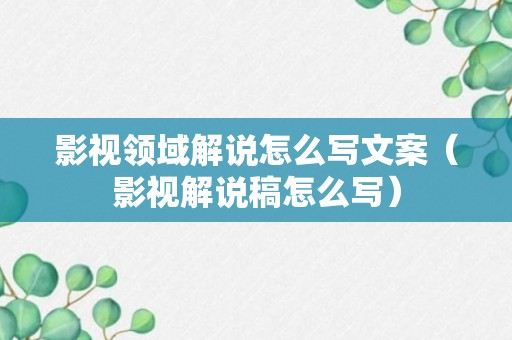 影视领域解说怎么写文案（影视解说稿怎么写）