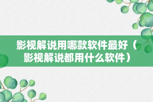 影视解说用哪款软件最好（影视解说都用什么软件）