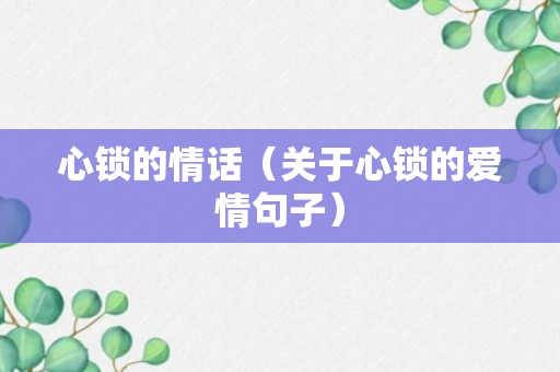 心锁的情话（关于心锁的爱情句子）