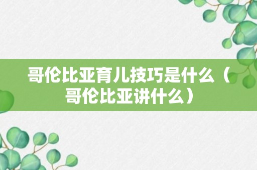 哥伦比亚育儿技巧是什么（哥伦比亚讲什么）