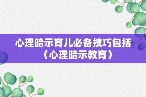 心理暗示育儿必备技巧包括（心理暗示教育）