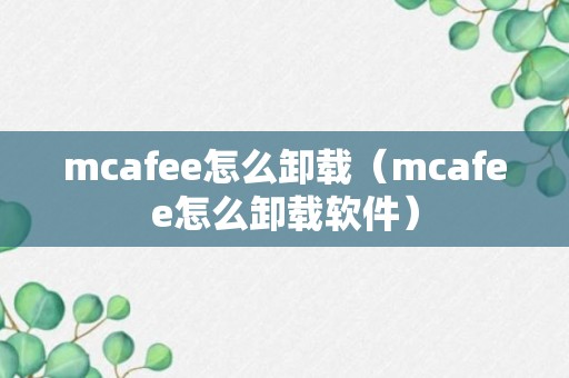 mcafee怎么卸载（mcafee怎么卸载软件）