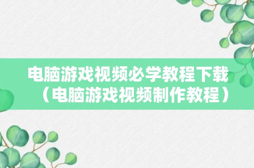 电脑游戏视频必学教程下载（电脑游戏视频制作教程）