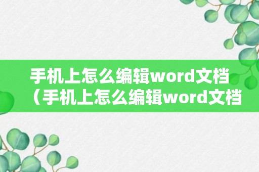 手机上怎么编辑word文档（手机上怎么编辑word文档免费）