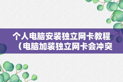 个人电脑安装独立网卡教程（电脑加装独立网卡会冲突吗）