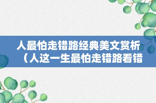 人最怕走错路经典美文赏析（人这一生最怕走错路看错人）