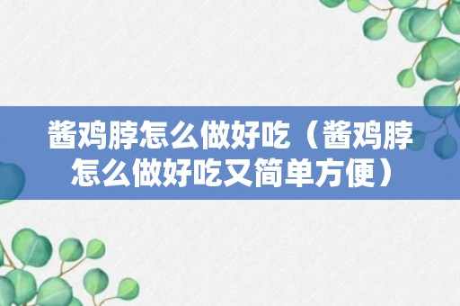 酱鸡脖怎么做好吃（酱鸡脖怎么做好吃又简单方便）