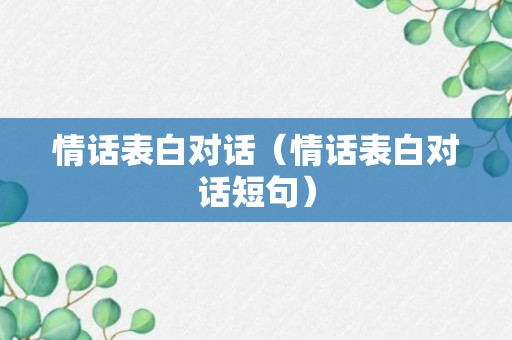 情话表白对话（情话表白对话短句）