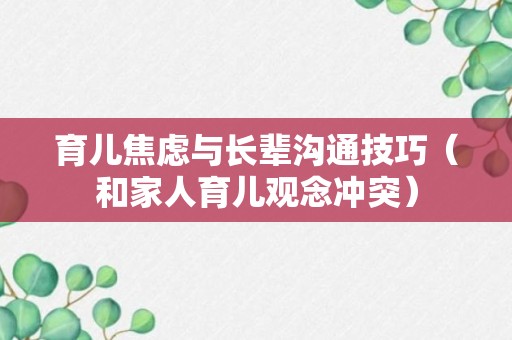 育儿焦虑与长辈沟通技巧（和家人育儿观念冲突）