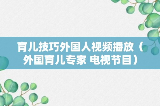 育儿技巧外国人视频播放（外国育儿专家 电视节目）