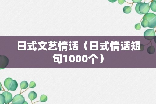 日式文艺情话（日式情话短句1000个）