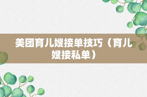 美团育儿嫂接单技巧（育儿嫂接私单）