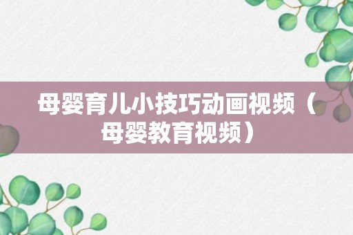 母婴育儿小技巧动画视频（母婴教育视频）