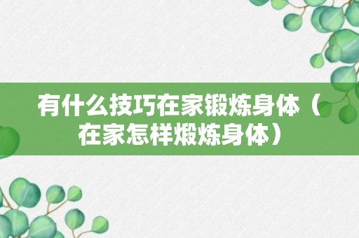 有什么技巧在家锻炼身体（在家怎样煅炼身体）