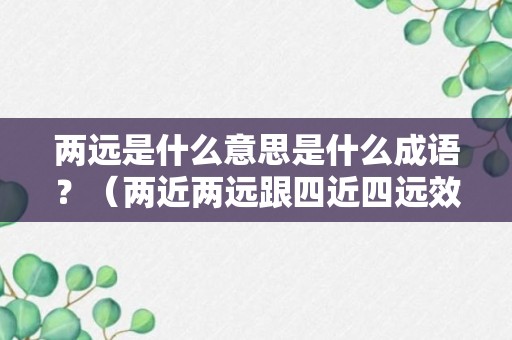 两远是什么意思是什么成语？（两近两远跟四近四远效果对比）