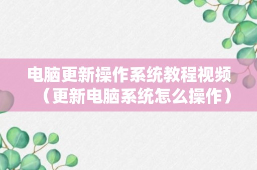 电脑更新操作系统教程视频（更新电脑系统怎么操作）