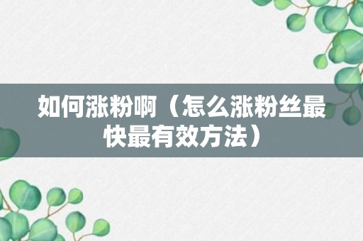 如何涨粉啊（怎么涨粉丝最快最有效方法）