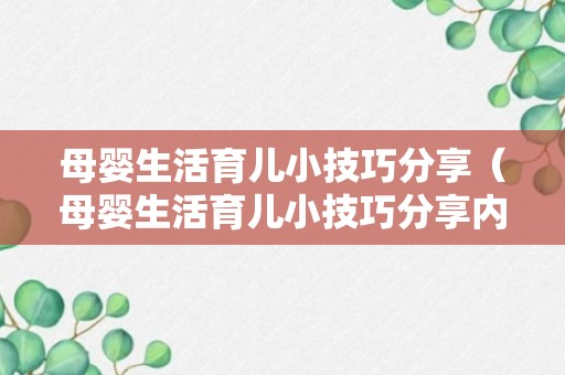 母婴生活育儿小技巧分享（母婴生活育儿小技巧分享内容）