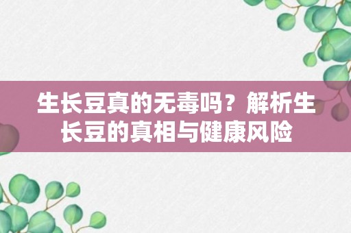 生长豆真的无毒吗？解析生长豆的真相与健康风险