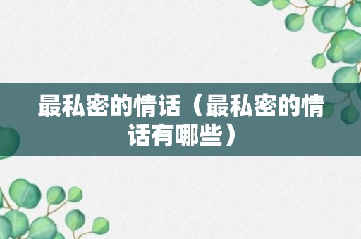 最私密的情话（最私密的情话有哪些）