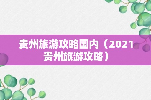 贵州旅游攻略国内（2021贵州旅游攻略）