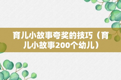 育儿小故事夸奖的技巧（育儿小故事200个幼儿）