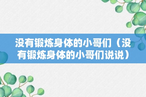 没有锻炼身体的小哥们（没有锻炼身体的小哥们说说）