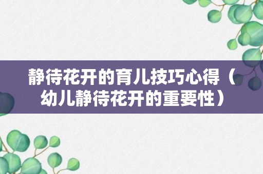 静待花开的育儿技巧心得（幼儿静待花开的重要性）