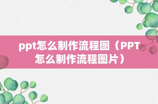 ppt怎么制作流程图（PPT怎么制作流程图片）