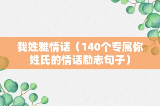 我姓雅情话（140个专属你姓氏的情话励志句子）