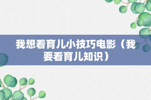 我想看育儿小技巧电影（我要看育儿知识）