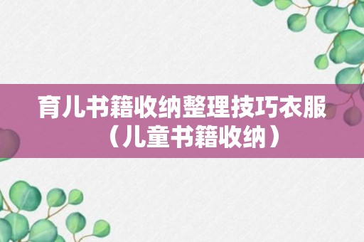 育儿书籍收纳整理技巧衣服（儿童书籍收纳）