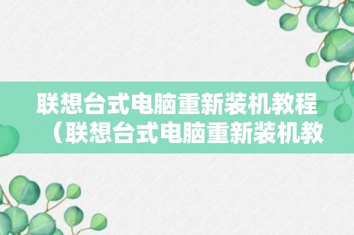 联想台式电脑重新装机教程（联想台式电脑重新装机教程视频）