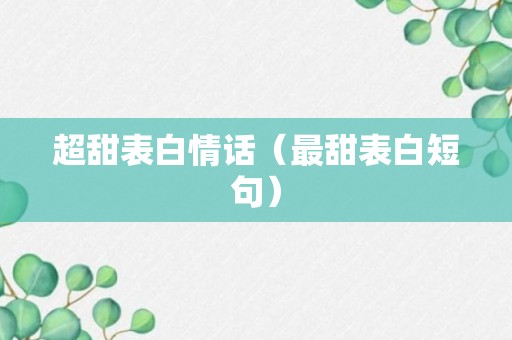 超甜表白情话（最甜表白短句）