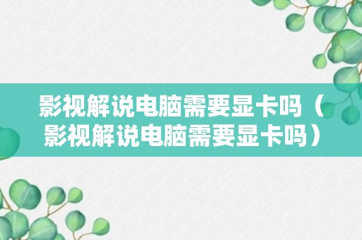 影视解说电脑需要显卡吗（影视解说电脑需要显卡吗）