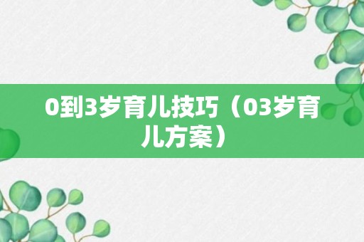 0到3岁育儿技巧（03岁育儿方案）