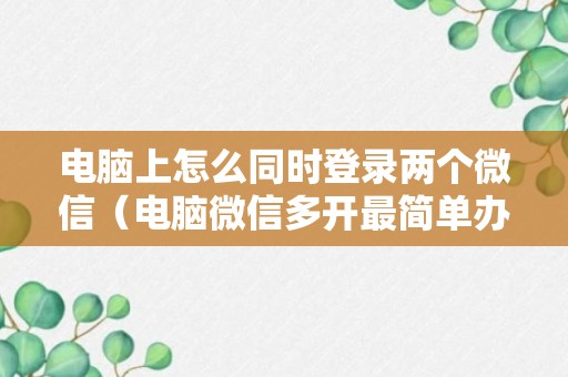 电脑上怎么同时登录两个微信（电脑微信多开最简单办法）