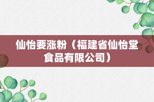 仙怡要涨粉（福建省仙怡堂食品有限公司）